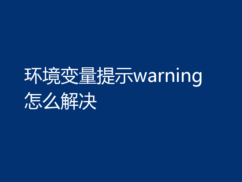 环境变量提示warning怎么解决