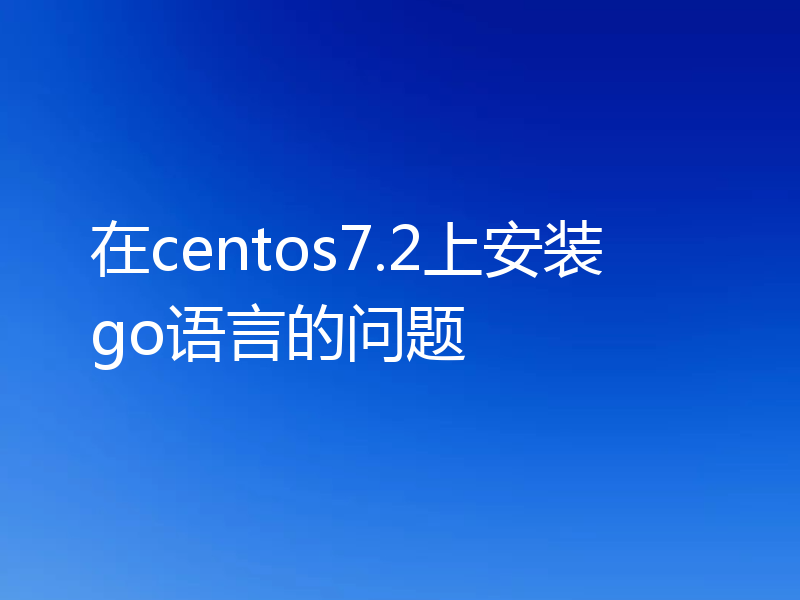 在centos7.2上安装go语言的问题