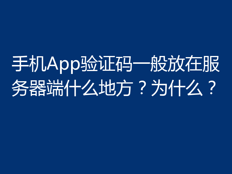 手机App验证码一般放在服务器端什么地方？为什么？