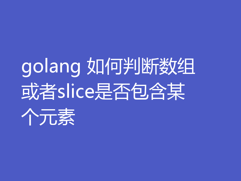 golang 如何判断数组或者slice是否包含某个元素