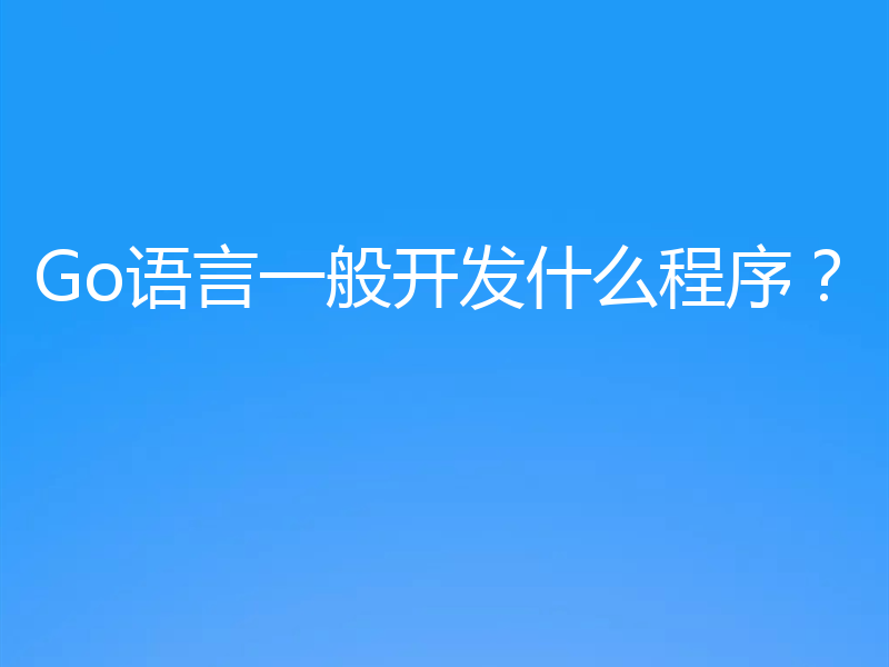 Go语言一般开发什么程序？