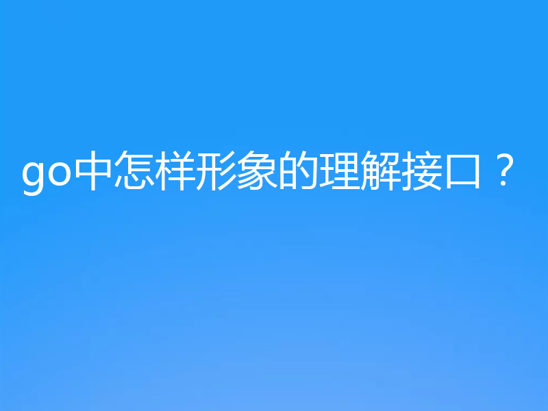 go中怎样形象的理解接口？