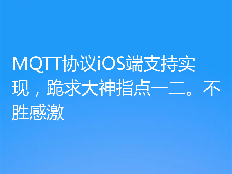 MQTT协议iOS端支持实现，跪求大神指点一二。不胜感激
