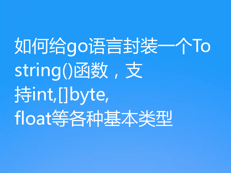 如何给go语言封装一个Tostring()函数，支持int,[]byte,float等各种基本类型