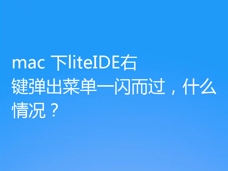 mac 下liteIDE右键弹出菜单一闪而过，什么情况？
