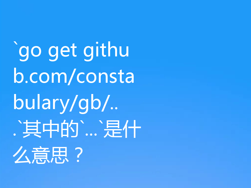 `go get github.com/constabulary/gb/...`其中的`...`是什么意思？
