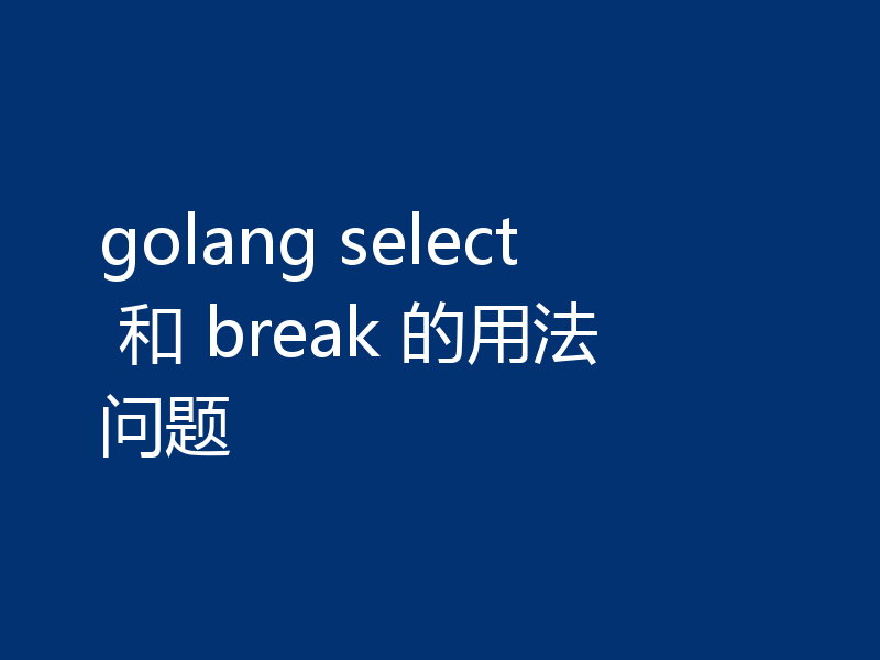 golang select 和 break 的用法问题