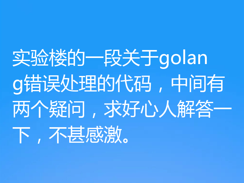 实验楼的一段关于golang错误处理的代码，中间有两个疑问，求好心人解答一下，不甚感激。