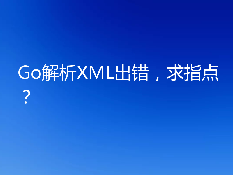 Go解析XML出错，求指点？