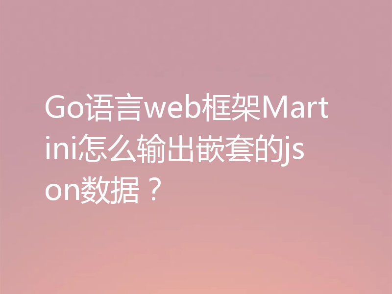 Go语言web框架Martini怎么输出嵌套的json数据？
