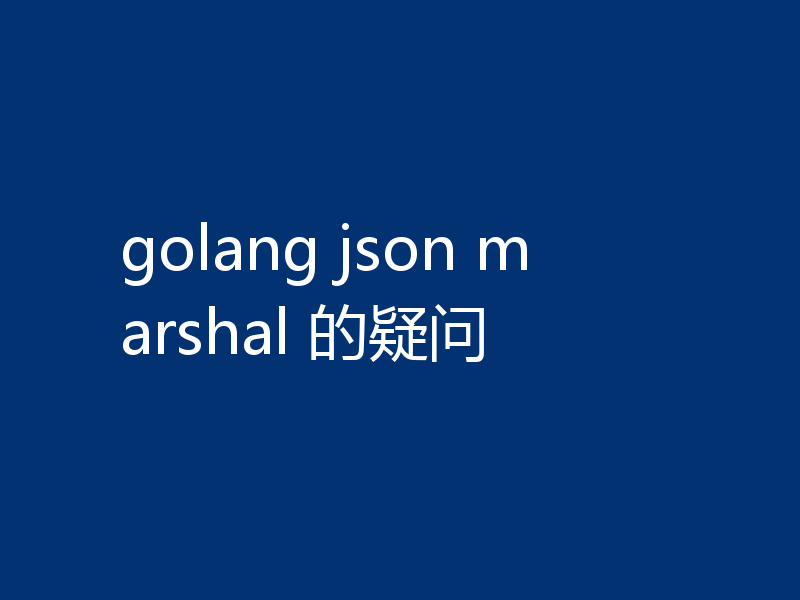 golang json marshal 的疑问