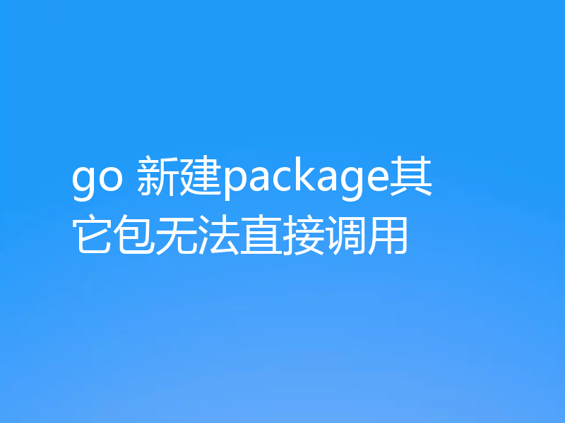 go 新建package其它包无法直接调用