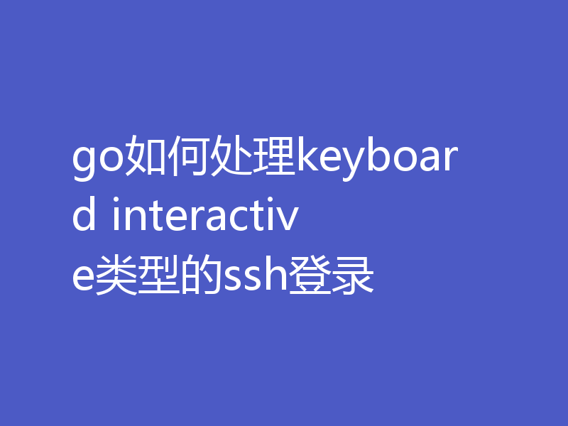 go如何处理keyboard interactive类型的ssh登录