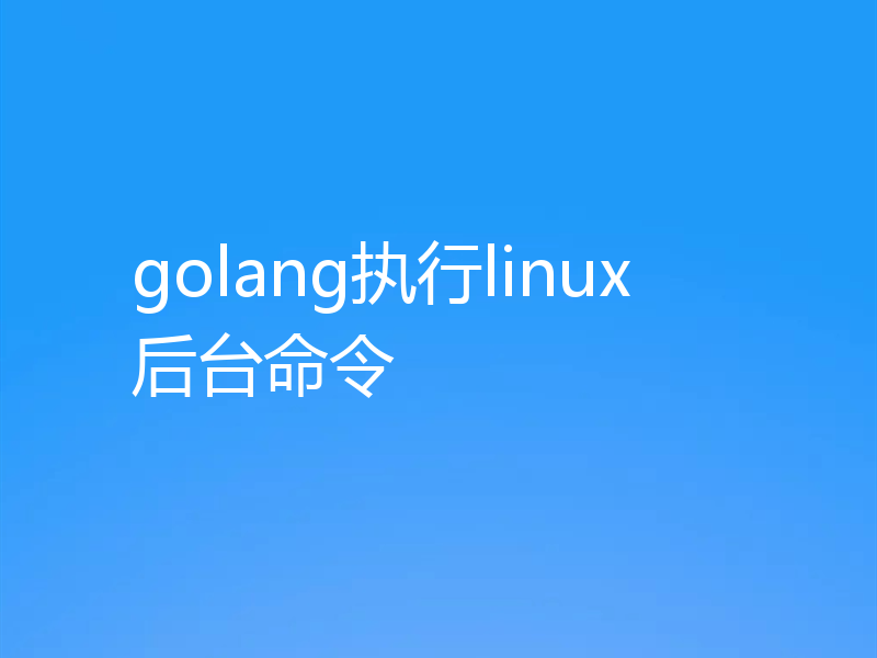 golang执行linux后台命令