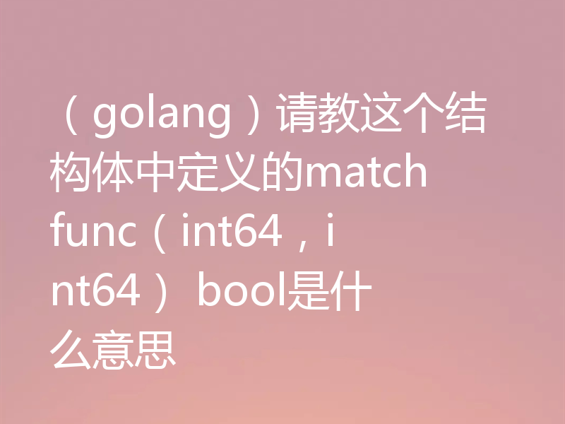 （golang）请教这个结构体中定义的match func（int64，int64） bool是什么意思