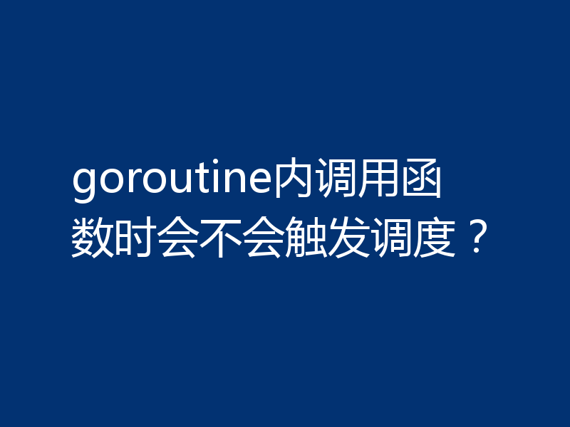 goroutine内调用函数时会不会触发调度？