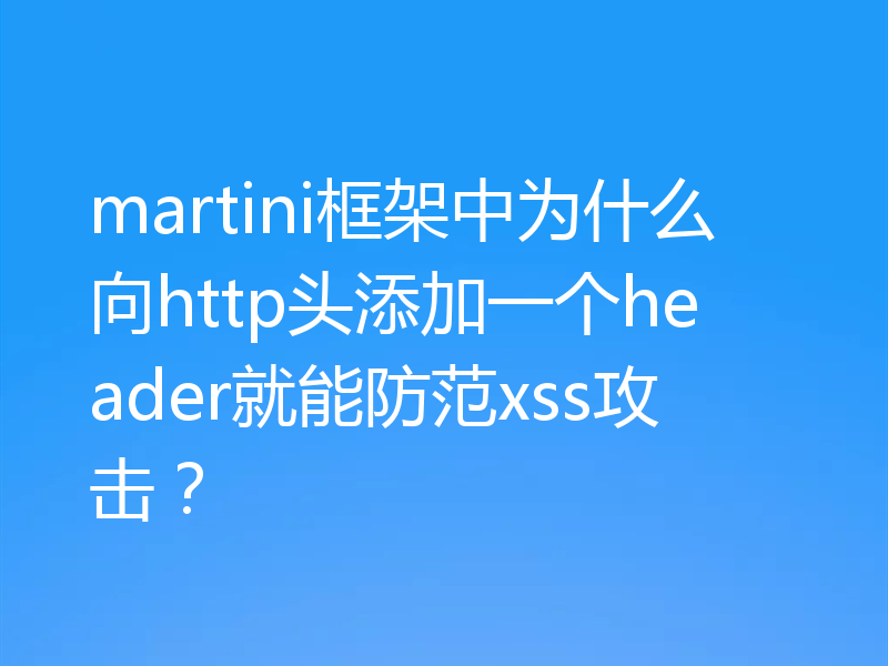 martini框架中为什么向http头添加一个header就能防范xss攻击？