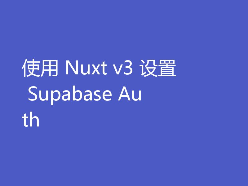 使用 Nuxt v3 设置 Supabase Auth