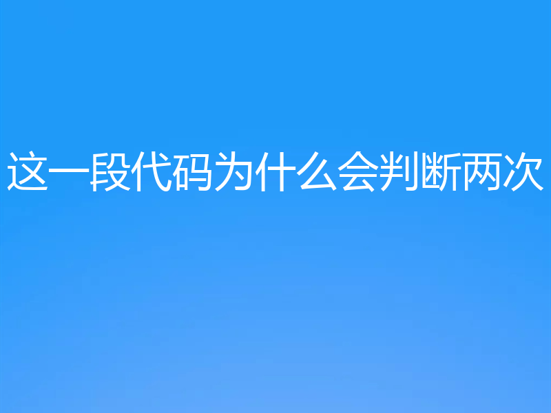 这一段代码为什么会判断两次