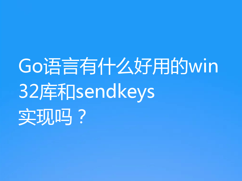 Go语言有什么好用的win32库和sendkeys实现吗？