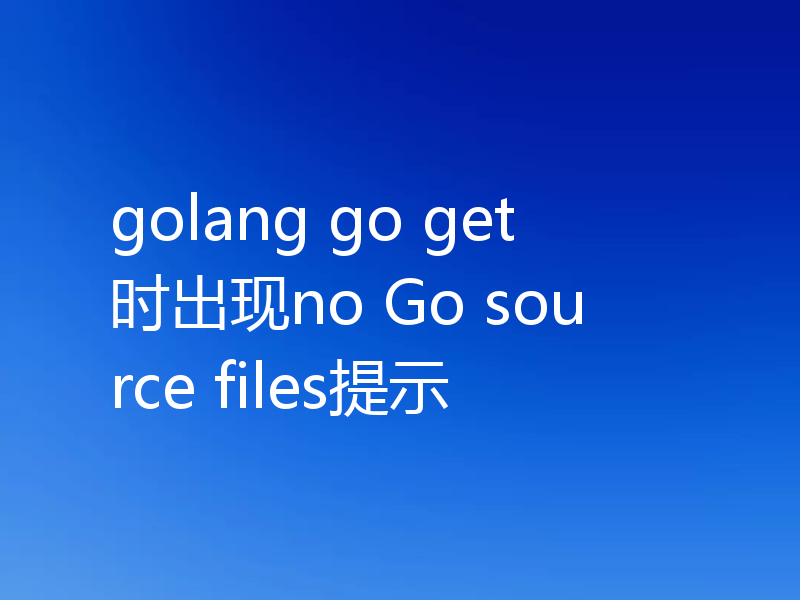 golang go get时出现no Go source files提示