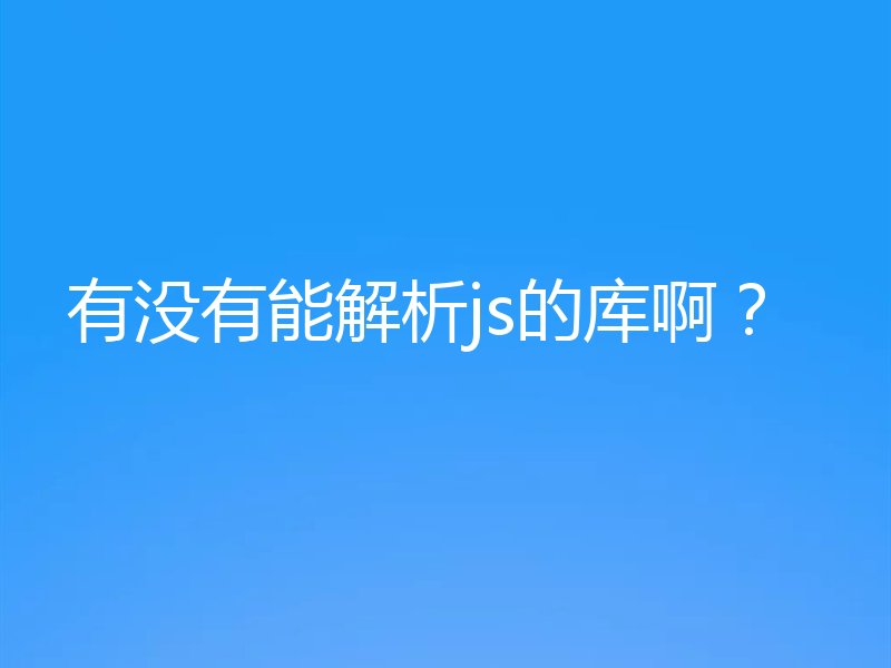 有没有能解析js的库啊？