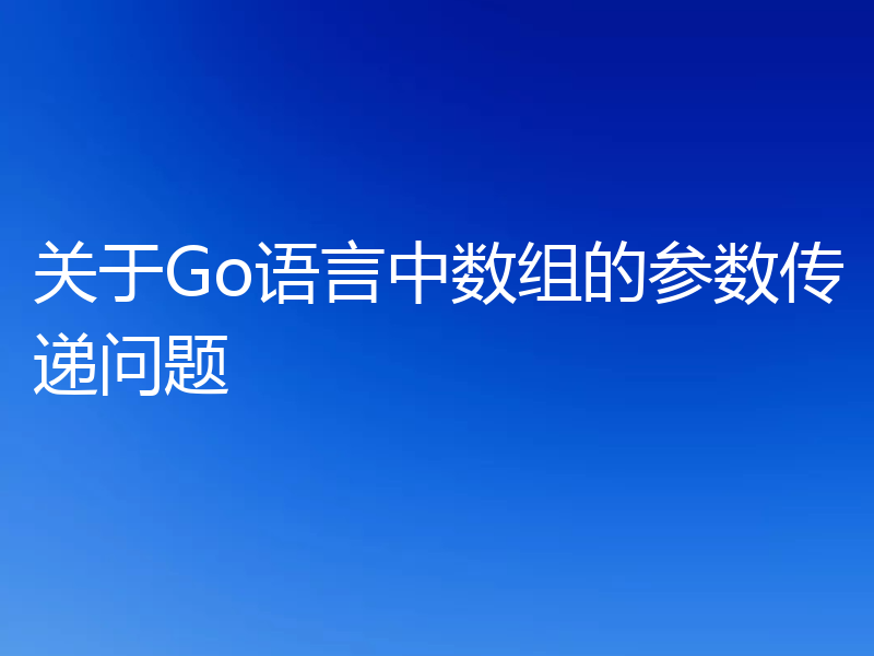 关于Go语言中数组的参数传递问题