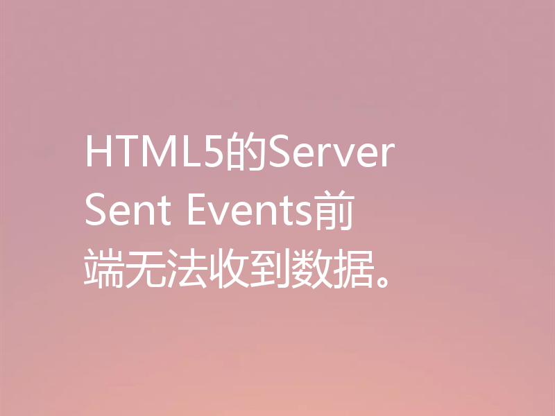 HTML5的Server Sent Events前端无法收到数据。