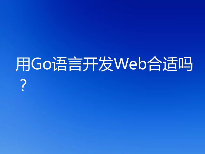 用Go语言开发Web合适吗？
