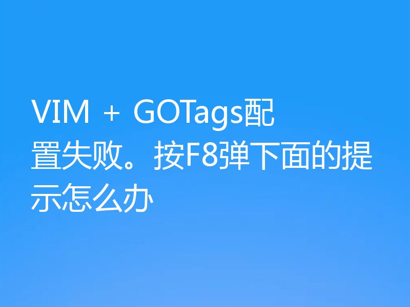 VIM + GOTags配置失败。按F8弹下面的提示怎么办