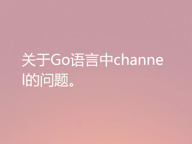 关于Go语言中channel的问题。