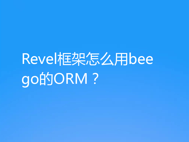 Revel框架怎么用beego的ORM？