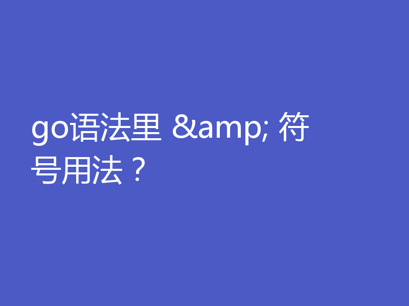 go语法里 & 符号用法？