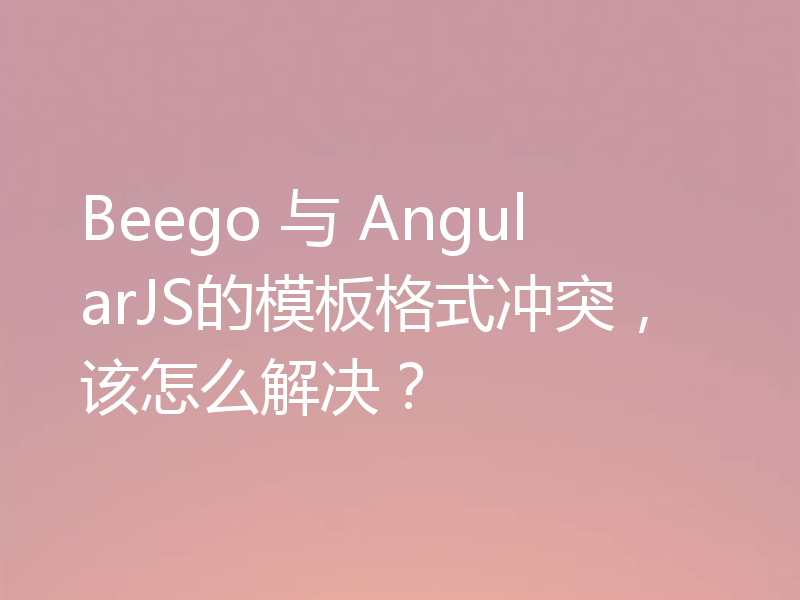 Beego 与 AngularJS的模板格式冲突，该怎么解决？