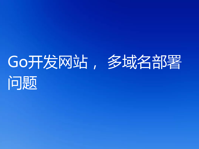 Go开发网站， 多域名部署问题