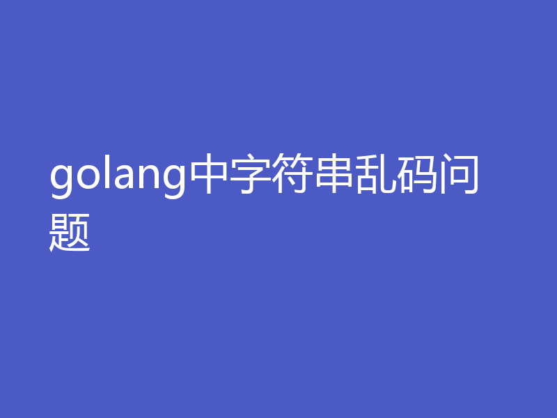 golang中字符串乱码问题