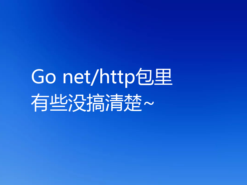 Go net/http包里有些没搞清楚~