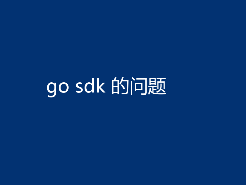 go sdk 的问题