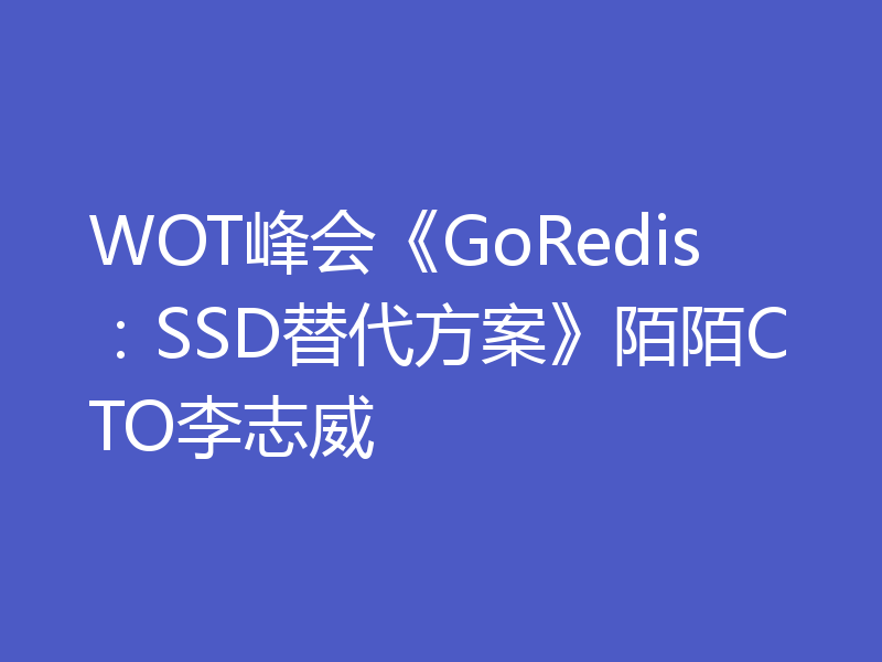 WOT峰会《GoRedis：SSD替代方案》陌陌CTO李志威