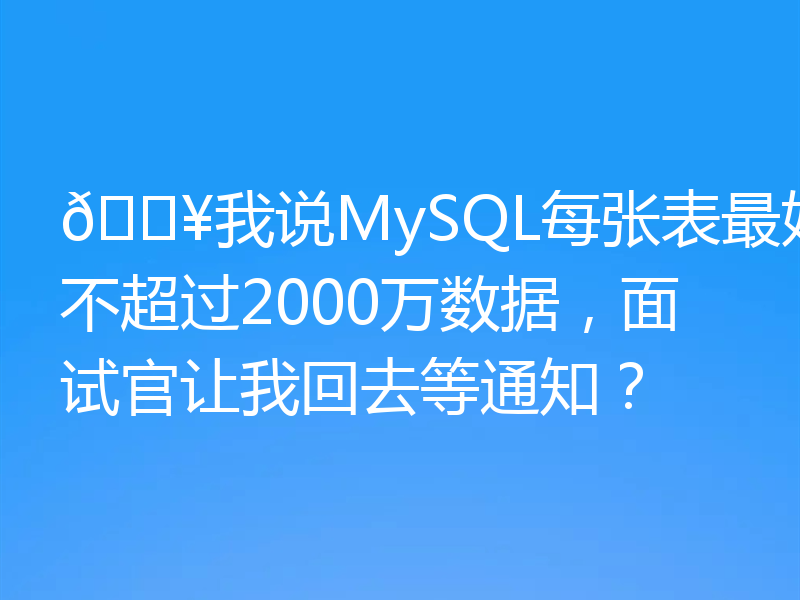 ? 我说过每个MySQL表不应该超过2000万数据。面试官让我回去等通知？