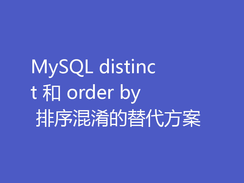 MySQL distinct 和 order by 排序混淆的替代方案