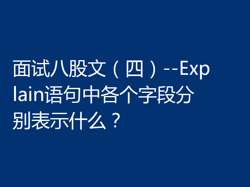 面试八股文（四）--Explain语句中各个字段分别表示什么？