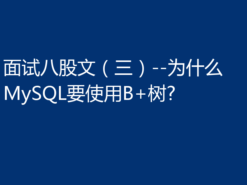 面试八股文（三）--为什么MySQL要使用B+树?