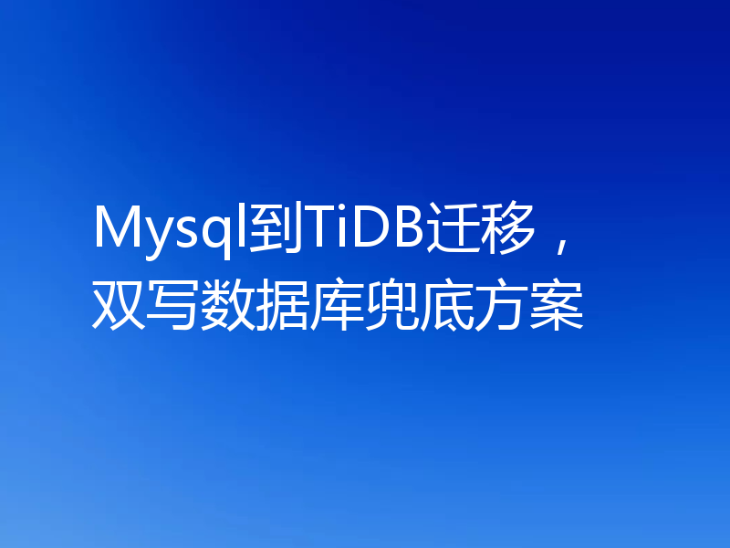 Mysql到TiDB迁移，双写数据库兜底方案