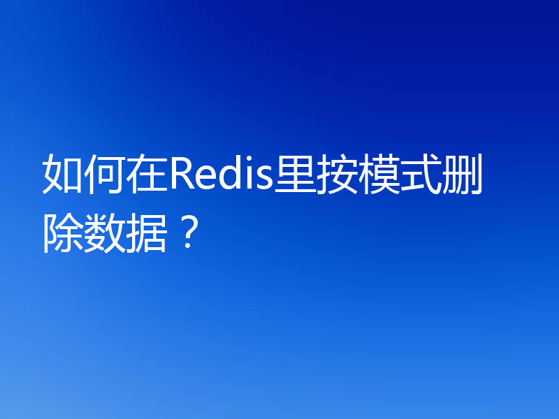 如何在Redis里按模式删除数据？