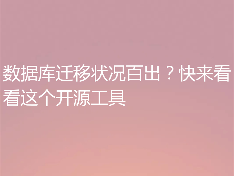 数据库迁移状况百出？快来看看这个开源工具