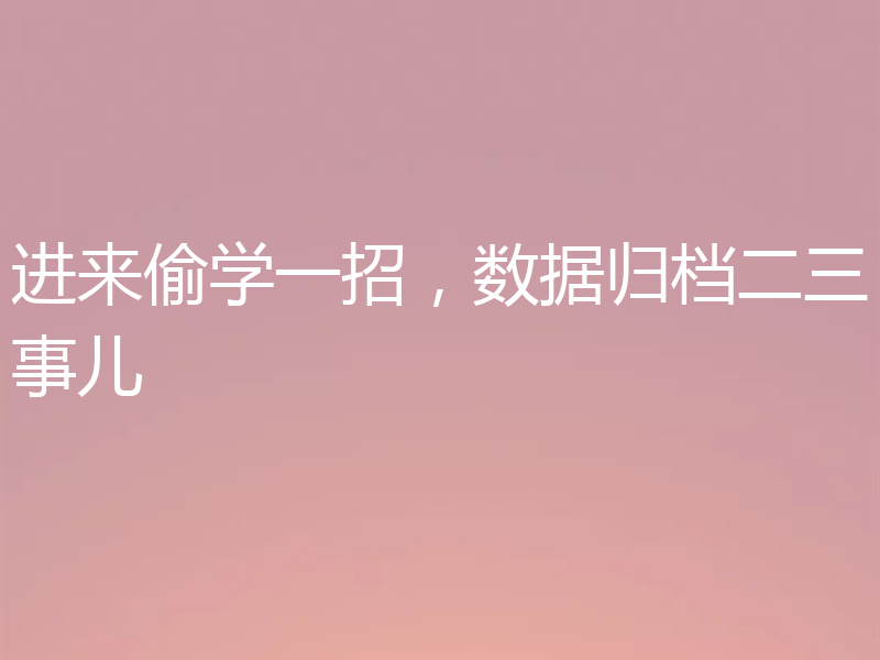 进来偷学一招，数据归档二三事儿