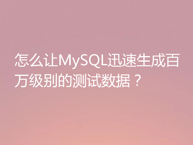 怎么让MySQL迅速生成百万级别的测试数据？