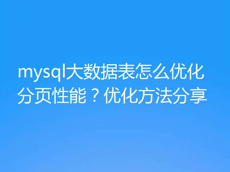 mysql大数据表怎么优化分页性能？优化方法分享
