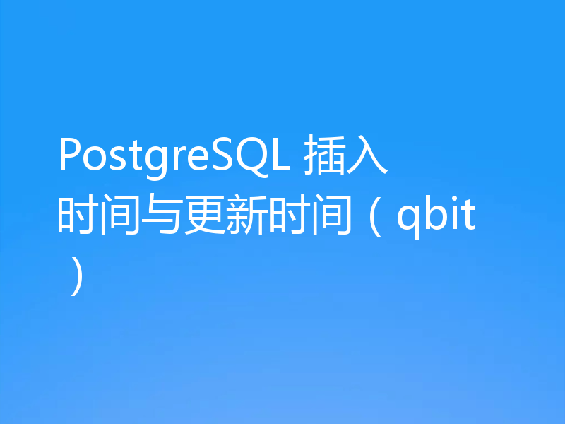 PostgreSQL 插入时间与更新时间（qbit）